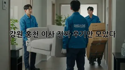 강원 홍천 이사, 진짜 후기만 모았다! 🚚💨